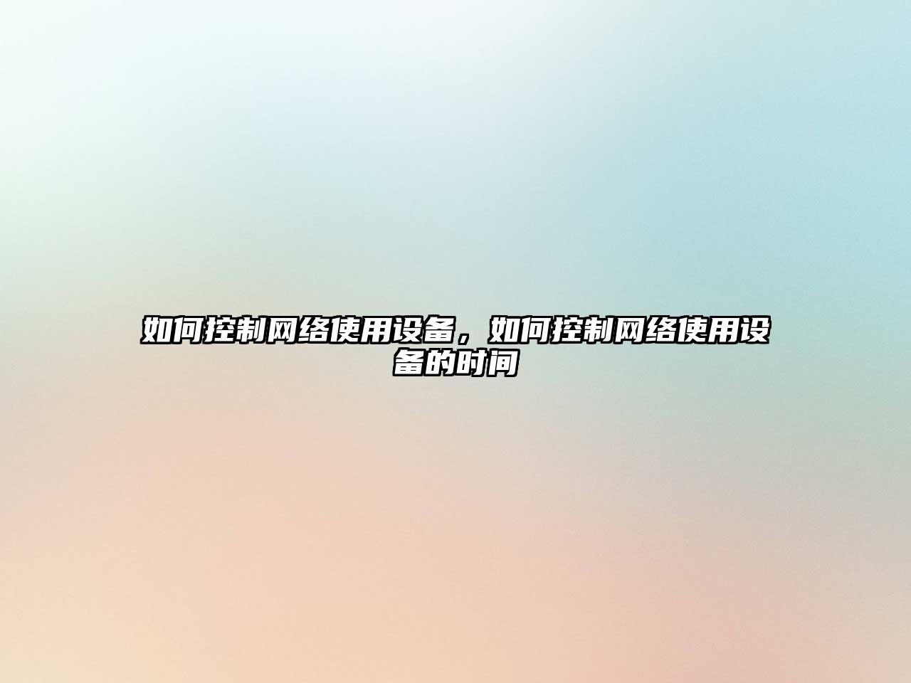 如何控制網(wǎng)絡(luò )使用設備，如何控制網(wǎng)絡(luò )使用設備的時(shí)間