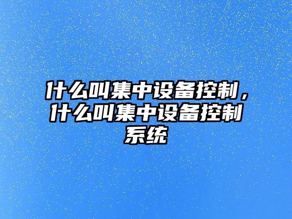 什么叫集中設備控制，什么叫集中設備控制系統