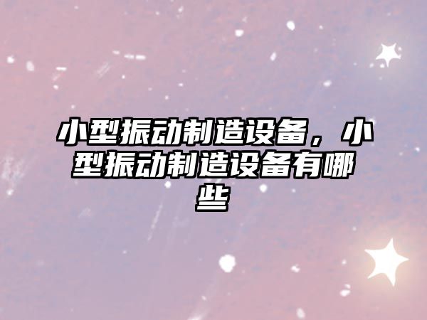 小型振動(dòng)制造設備，小型振動(dòng)制造設備有哪些