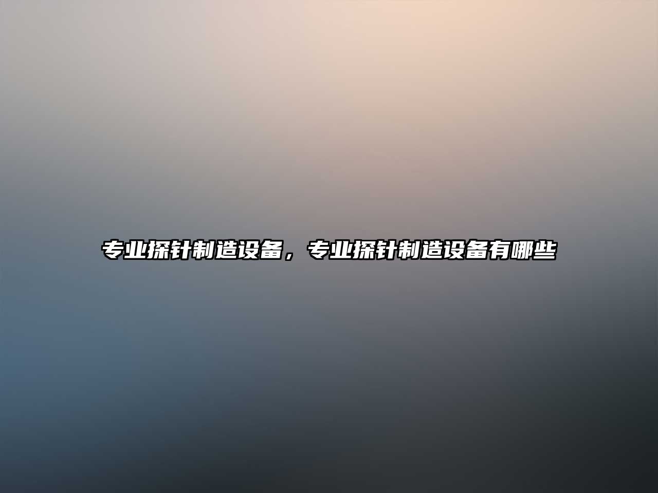 專(zhuān)業(yè)探針制造設備，專(zhuān)業(yè)探針制造設備有哪些