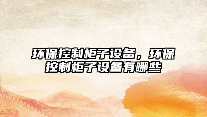 環(huán)?？刂乒褡釉O備，環(huán)?？刂乒褡釉O備有哪些
