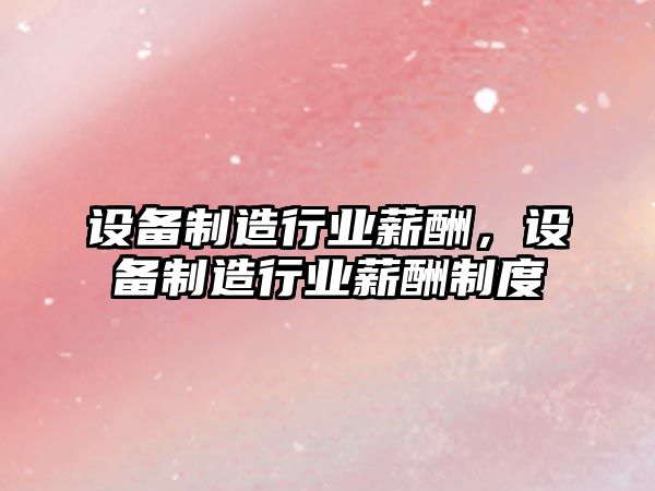 設備制造行業(yè)薪酬，設備制造行業(yè)薪酬制度