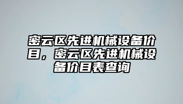 密云區先進(jìn)機械設備價(jià)目，密云區先進(jìn)機械設備價(jià)目表查詢(xún)