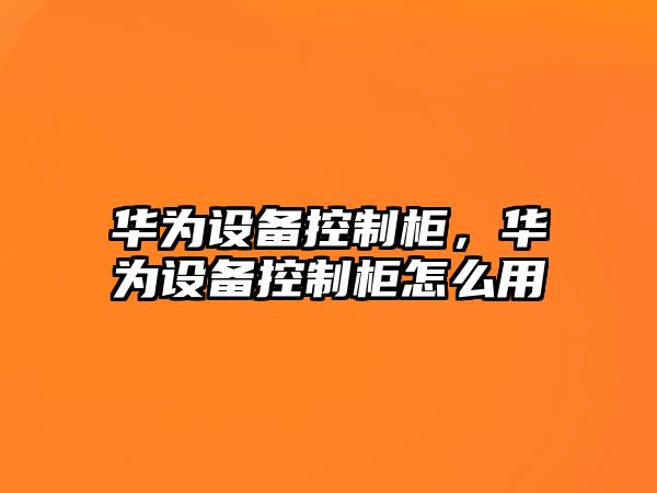 華為設備控制柜，華為設備控制柜怎么用