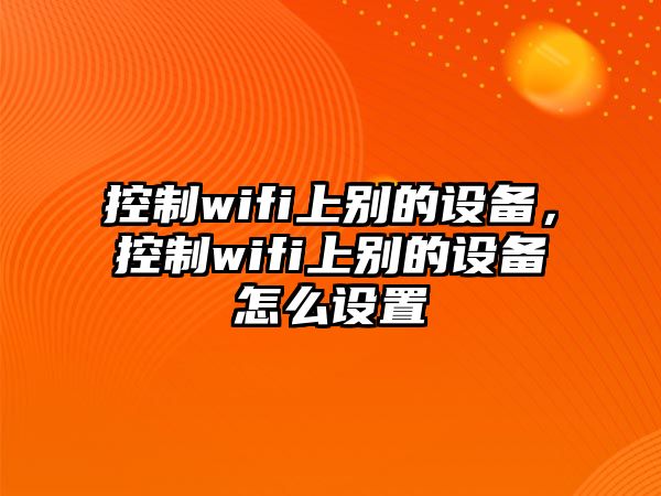 控制wifi上別的設備，控制wifi上別的設備怎么設置