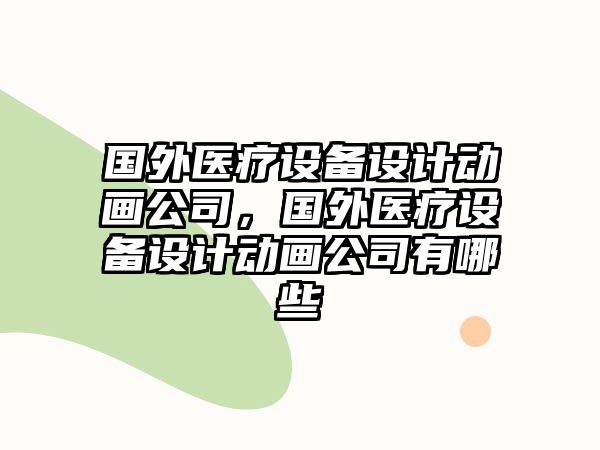 國外醫療設備設計動(dòng)畫(huà)公司，國外醫療設備設計動(dòng)畫(huà)公司有哪些