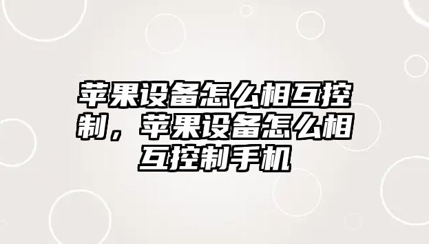 蘋(píng)果設備怎么相互控制，蘋(píng)果設備怎么相互控制手機