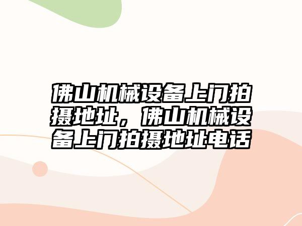 佛山機械設備上門(mén)拍攝地址，佛山機械設備上門(mén)拍攝地址電話(huà)