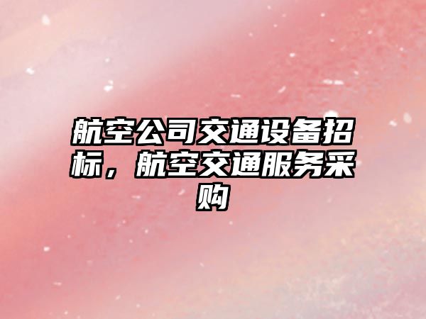 航空公司交通設備招標，航空交通服務(wù)采購