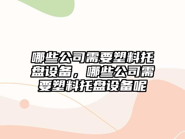 哪些公司需要塑料托盤(pán)設備，哪些公司需要塑料托盤(pán)設備呢