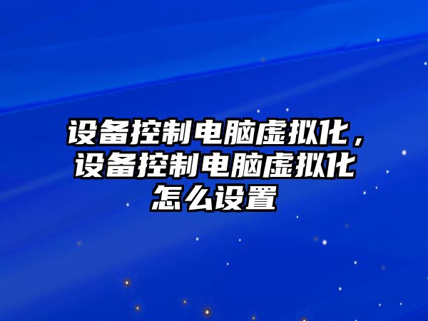 設備控制電腦虛擬化，設備控制電腦虛擬化怎么設置