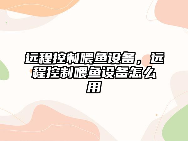 遠程控制喂魚(yú)設備，遠程控制喂魚(yú)設備怎么用