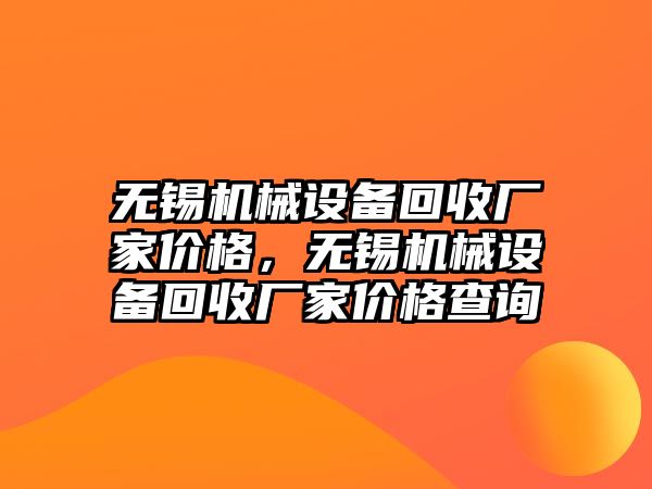 無(wú)錫機械設備回收廠(chǎng)家價(jià)格，無(wú)錫機械設備回收廠(chǎng)家價(jià)格查詢(xún)