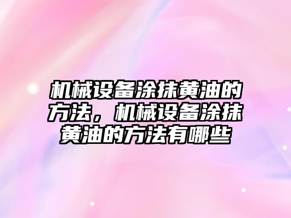 機械設備涂抹黃油的方法，機械設備涂抹黃油的方法有哪些