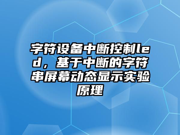 字符設備中斷控制led，基于中斷的字符串屏幕動(dòng)態(tài)顯示實(shí)驗原理