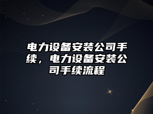 電力設備安裝公司手續，電力設備安裝公司手續流程