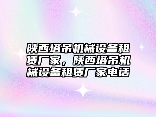 陜西塔吊機械設備租賃廠(chǎng)家，陜西塔吊機械設備租賃廠(chǎng)家電話(huà)