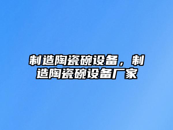 制造陶瓷碗設備，制造陶瓷碗設備廠(chǎng)家