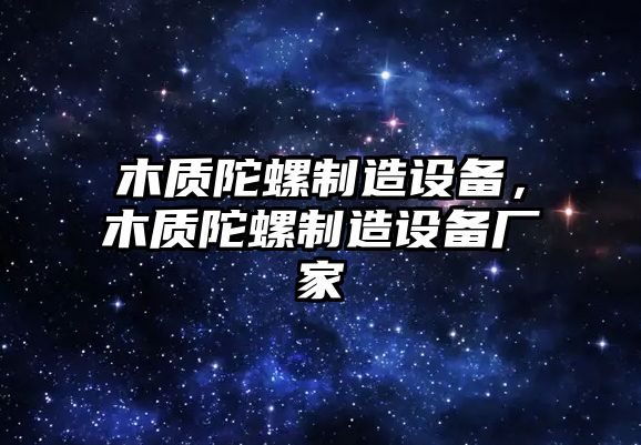 木質(zhì)陀螺制造設備，木質(zhì)陀螺制造設備廠(chǎng)家