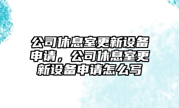 公司休息室更新設備申請，公司休息室更新設備申請怎么寫(xiě)