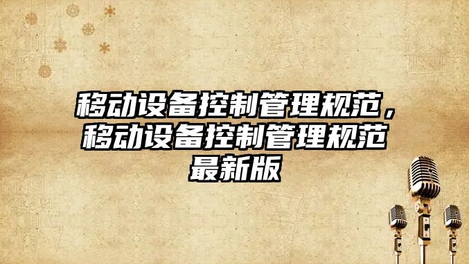 移動(dòng)設備控制管理規范，移動(dòng)設備控制管理規范最新版