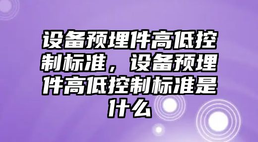 設備預埋件高低控制標準，設備預埋件高低控制標準是什么