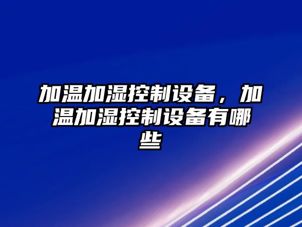 加溫加濕控制設備，加溫加濕控制設備有哪些