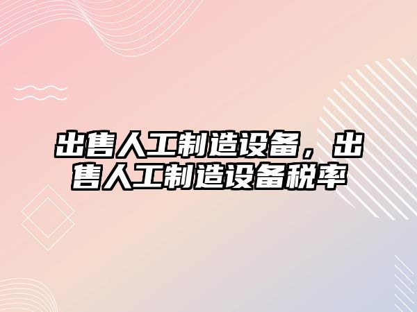 出售人工制造設備，出售人工制造設備稅率