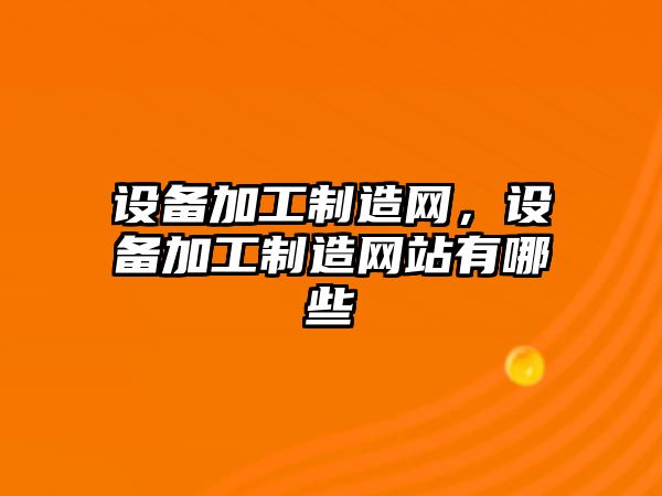設備加工制造網(wǎng)，設備加工制造網(wǎng)站有哪些