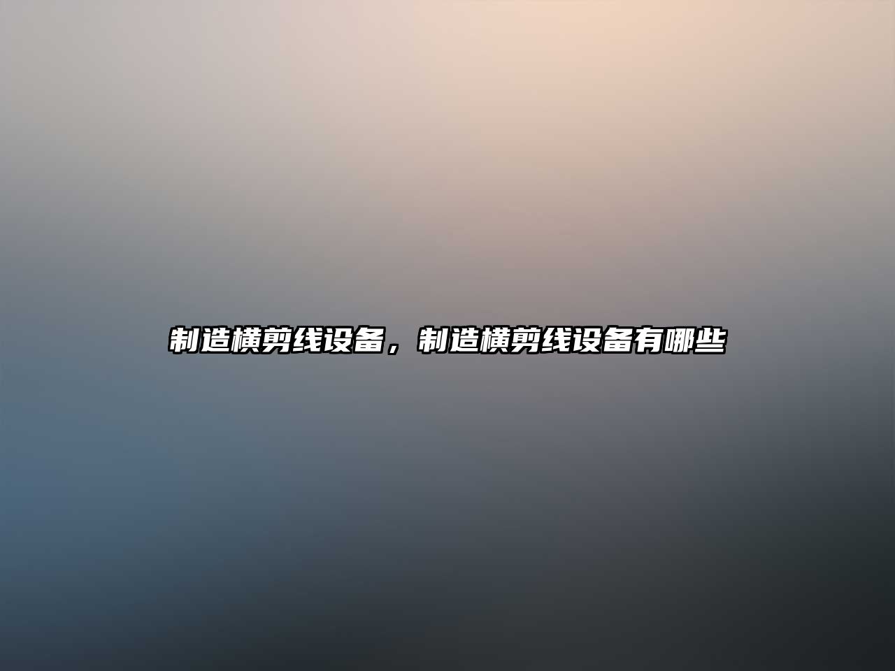 制造橫剪線(xiàn)設備，制造橫剪線(xiàn)設備有哪些