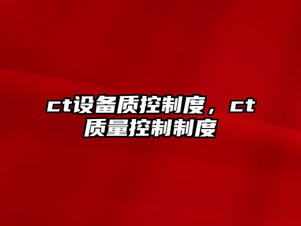 ct設備質(zhì)控制度，ct質(zhì)量控制制度