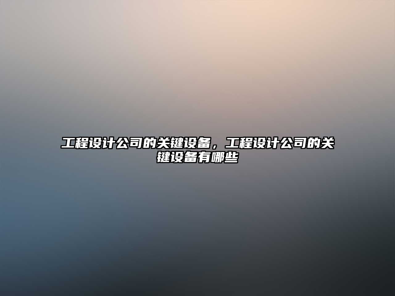 工程設計公司的關(guān)鍵設備，工程設計公司的關(guān)鍵設備有哪些