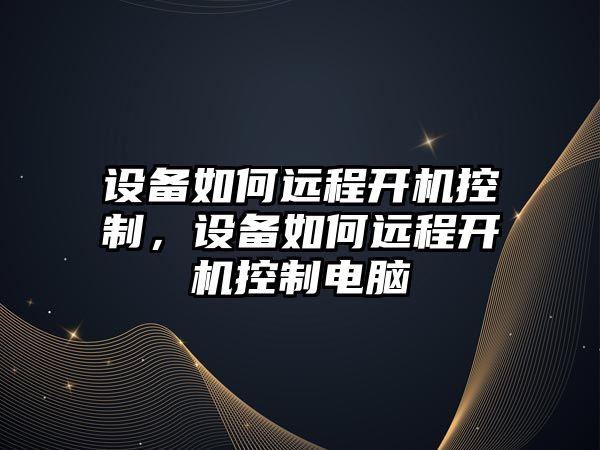 設備如何遠程開(kāi)機控制，設備如何遠程開(kāi)機控制電腦