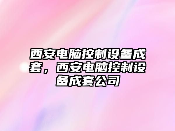 西安電腦控制設備成套，西安電腦控制設備成套公司