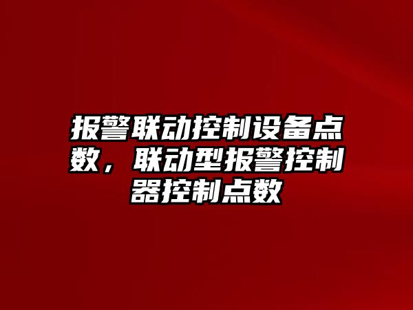 報警聯(lián)動(dòng)控制設備點(diǎn)數，聯(lián)動(dòng)型報警控制器控制點(diǎn)數