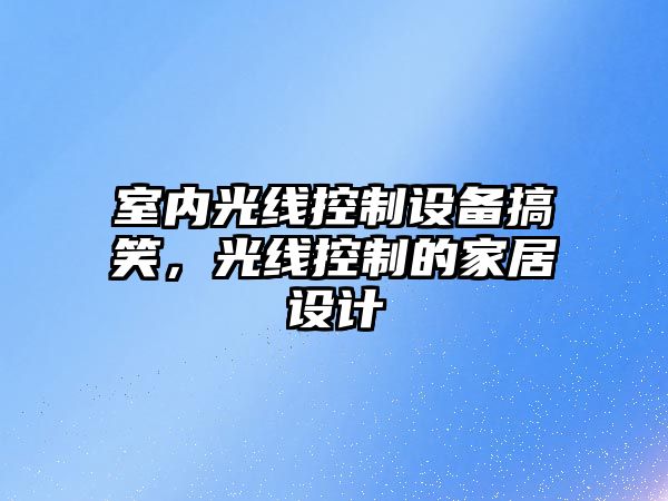 室內光線(xiàn)控制設備搞笑，光線(xiàn)控制的家居設計