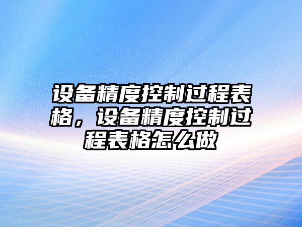 設備精度控制過(guò)程表格，設備精度控制過(guò)程表格怎么做