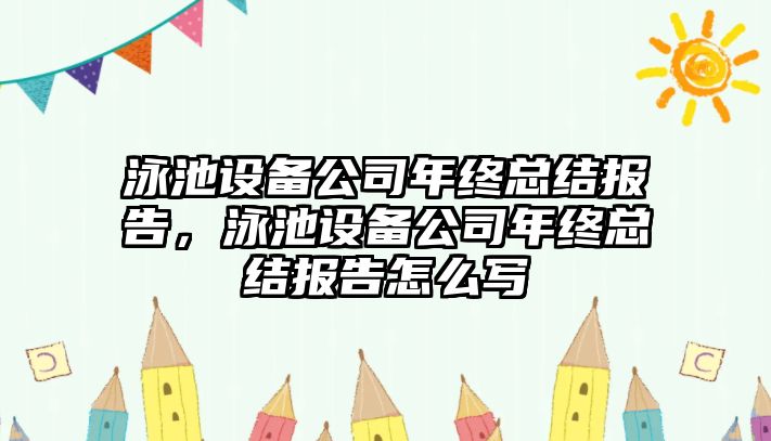 泳池設備公司年終總結報告，泳池設備公司年終總結報告怎么寫(xiě)