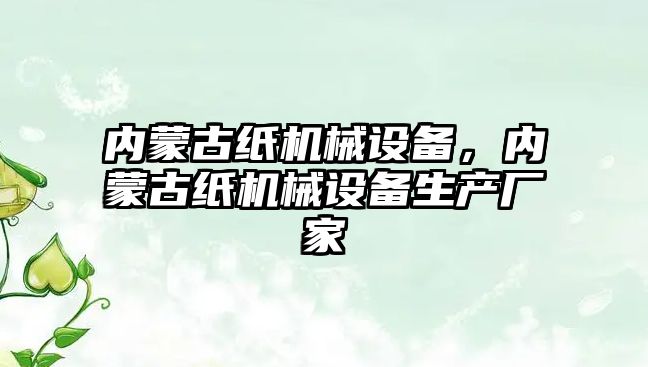 內蒙古紙機械設備，內蒙古紙機械設備生產(chǎn)廠(chǎng)家