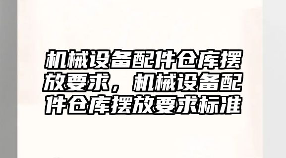 機械設備配件倉庫擺放要求，機械設備配件倉庫擺放要求標準
