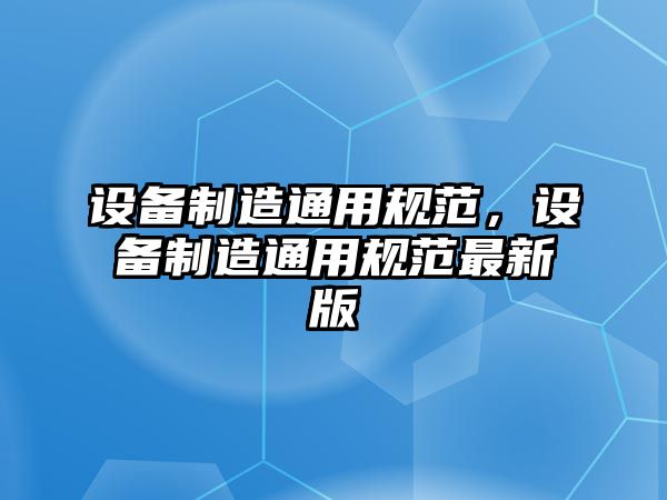 設備制造通用規范，設備制造通用規范最新版
