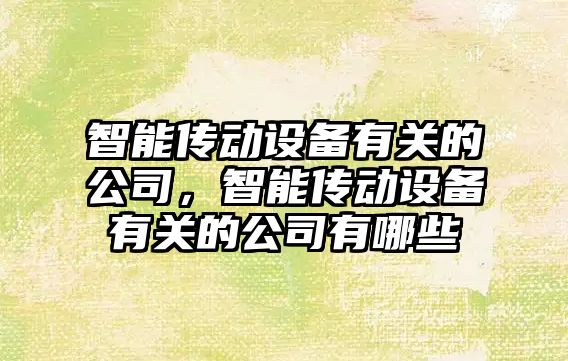 智能傳動(dòng)設備有關(guān)的公司，智能傳動(dòng)設備有關(guān)的公司有哪些