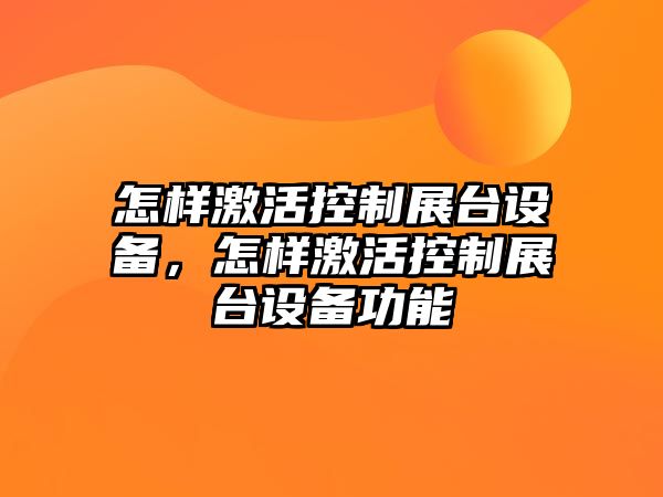 怎樣激活控制展臺設備，怎樣激活控制展臺設備功能