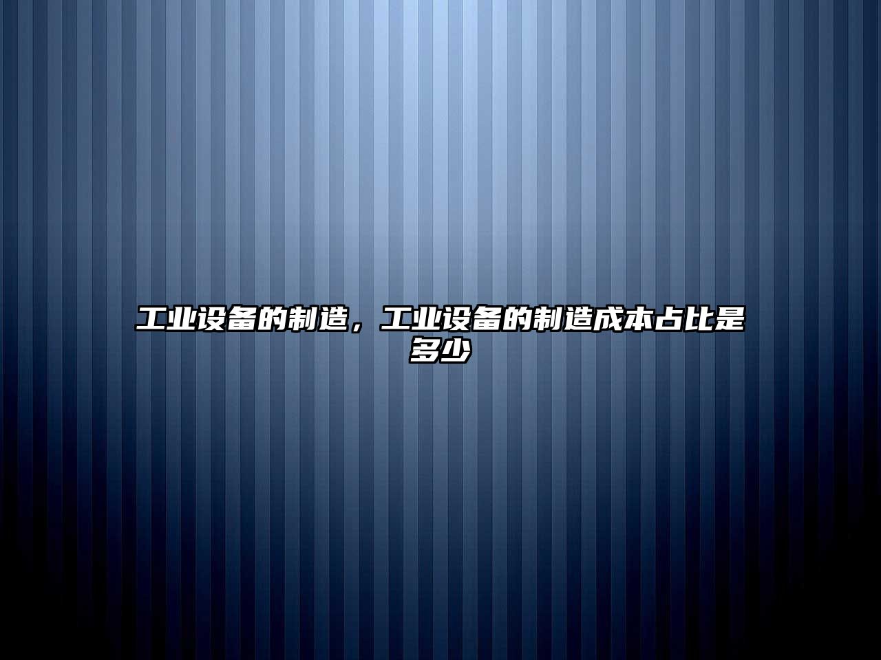 工業(yè)設備的制造，工業(yè)設備的制造成本占比是多少