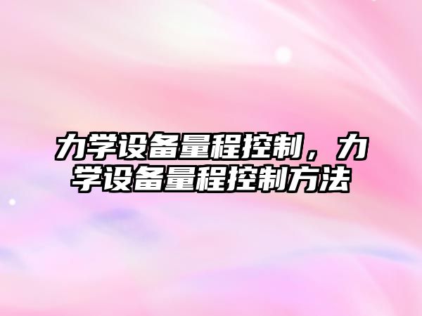 力學(xué)設備量程控制，力學(xué)設備量程控制方法