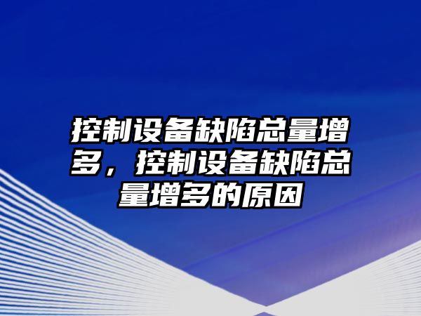 控制設備缺陷總量增多，控制設備缺陷總量增多的原因