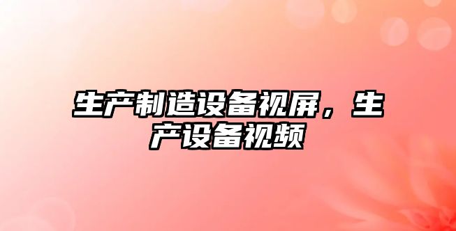生產(chǎn)制造設備視屏，生產(chǎn)設備視頻