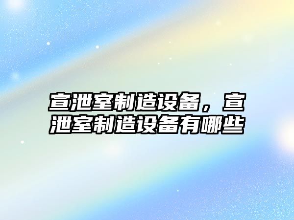 宣泄室制造設備，宣泄室制造設備有哪些