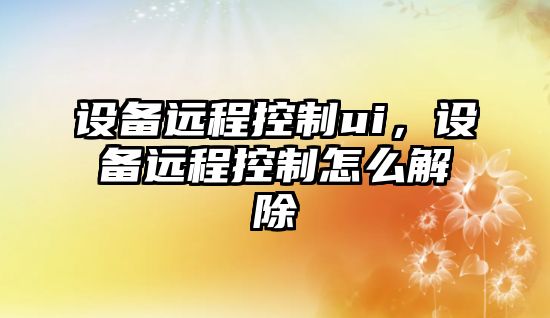 設備遠程控制ui，設備遠程控制怎么解除