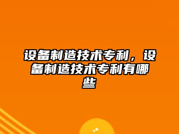 設備制造技術(shù)專(zhuān)利，設備制造技術(shù)專(zhuān)利有哪些